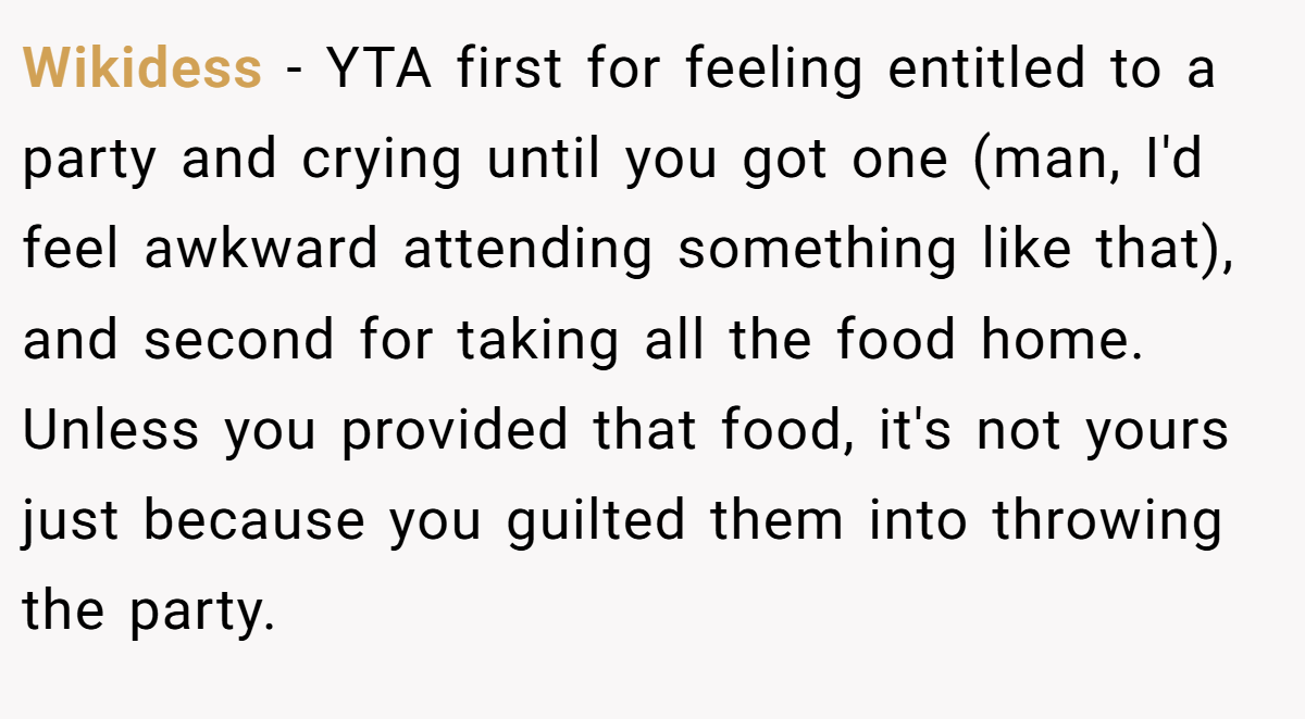 Wikidess - YTA first for feeling entitled to a party and crying until you got one (man, I'd feel awkward attending something like that), and second for taking all the food home. Unless you provided that food, it's not yours just because you guilted them into throwing the party.