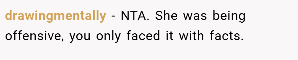 drawingmentally − NTA. She was being offensive, you only faced it with facts.
