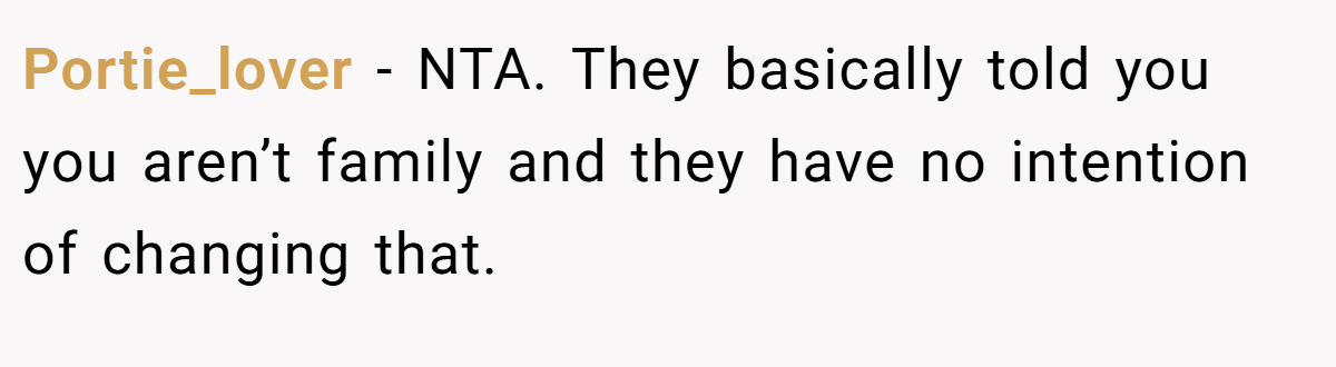 Portie_lover − NTA. They basically told you you aren’t family and they have no intention of changing that.