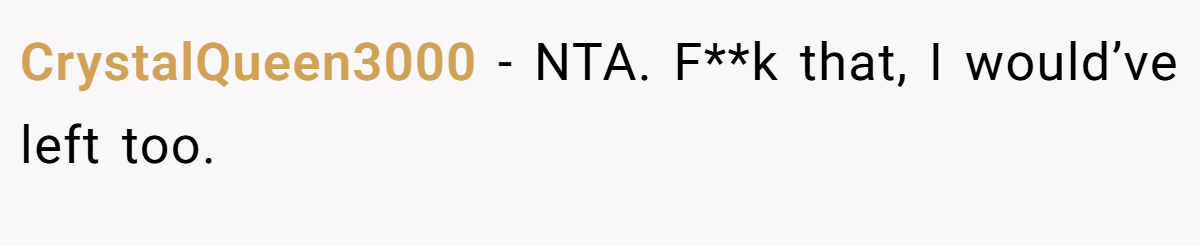 CrystalQueen3000 − NTA. F**k that, I would’ve left too.