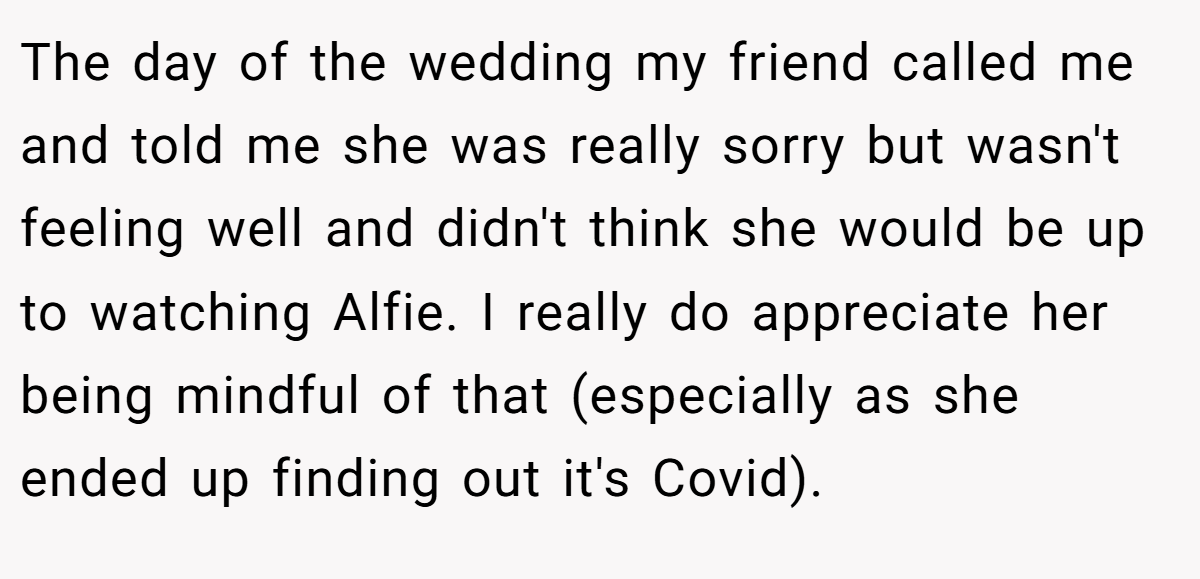 The day of the wedding my friend called me and told me she was really sorry but wasn't feeling well and didn't think she would be up to watching Alfie. I really do appreciate her being mindful of that (especially as she ended up finding out it's Covid).