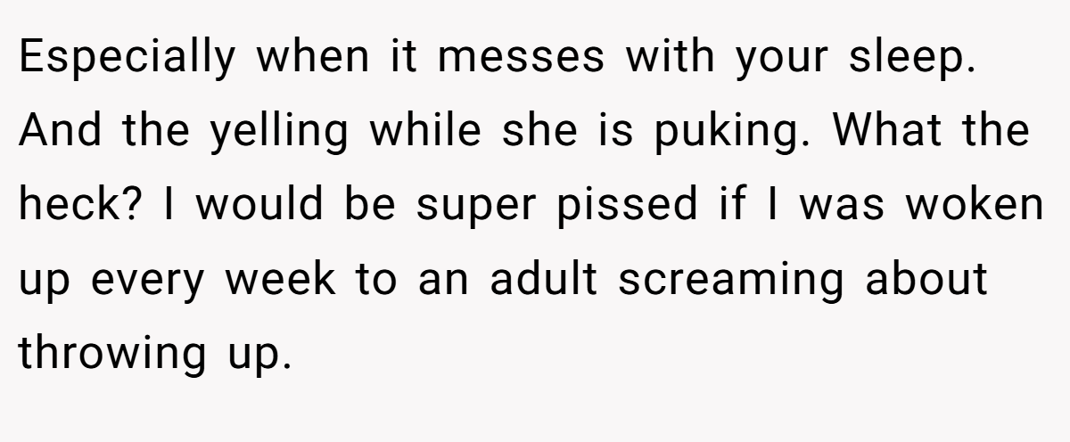 Especially when it messes with your sleep. And the yelling while she is puking. What the heck? I would be super pissed if I was woken up every week to an adult screaming about throwing up.