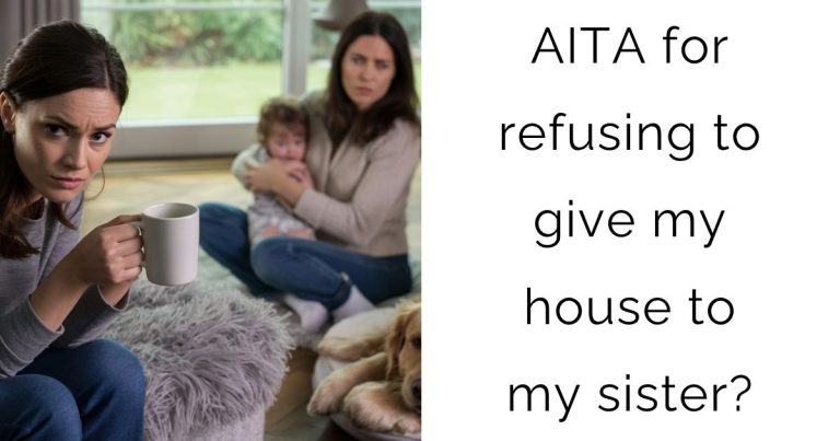 AITA for refusing to give my house to my sister?