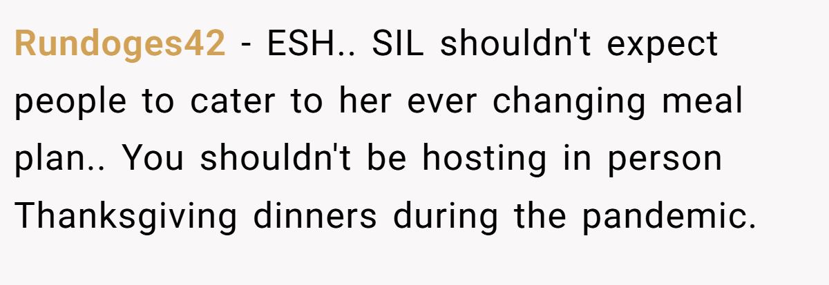 Rundoges42 − ESH.. SIL shouldn't expect people to cater to her ever changing meal plan.. You shouldn't be hosting in person Thanksgiving dinners during the pandemic.