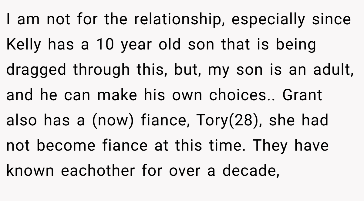 I am not for the relationship, especially since Kelly has a 10 year old son that is being dragged through this, but, my son is an adult, and he can make his own choices.. Grant also has a (now) fiance, Tory(28), she had not become fiance at this time. They have known eachother for over a decade,