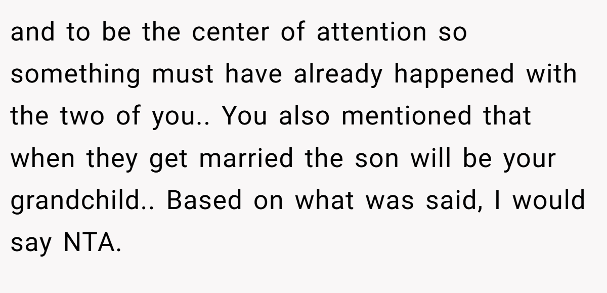 and to be the center of attention so something must have already happened with the two of you.. You also mentioned that when they get married the son will be your grandchild.. Based on what was said, I would say NTA.