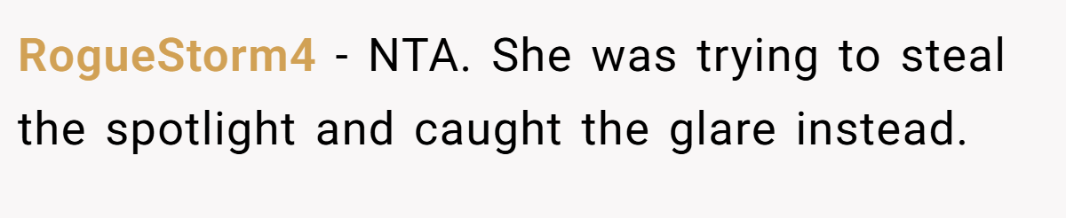 RogueStorm4 - NTA. She was trying to steal the spotlight and caught the glare instead.