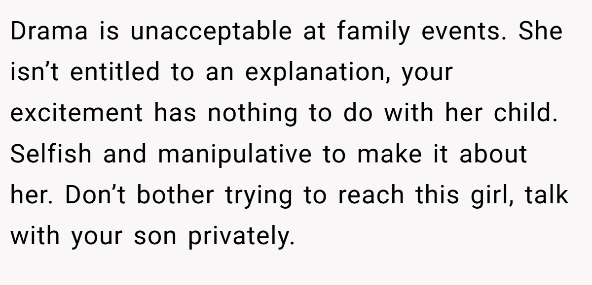 Drama is unacceptable at family events. She isn’t entitled to an explanation, your excitement has nothing to do with her child. Selfish and manipulative to make it about her. Don’t bother trying to reach this girl, talk with your son privately.
