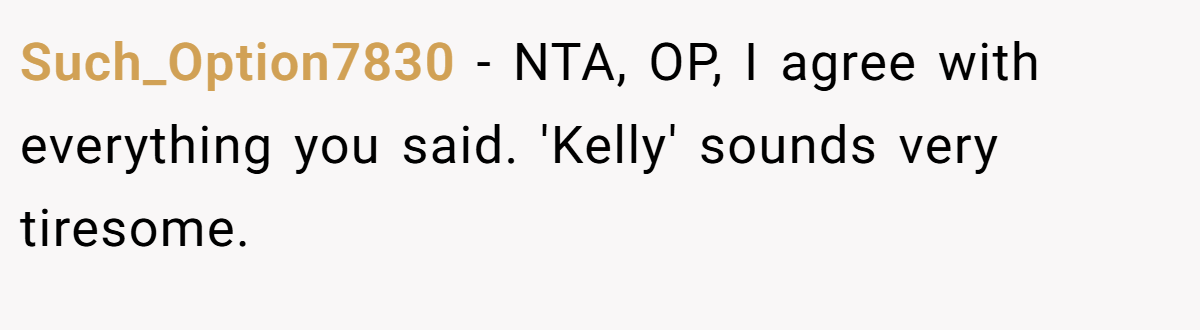Such_Option7830 - NTA, OP, I agree with everything you said. 'Kelly' sounds very tiresome.