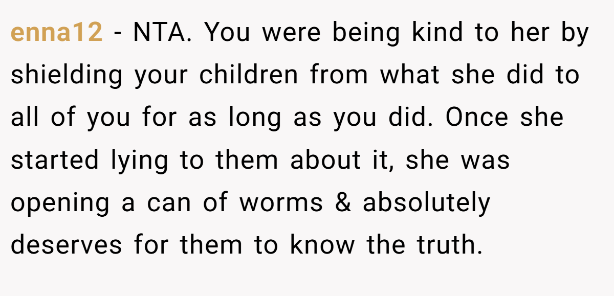 enna12 − NTA. You were being kind to her by shielding your children from what she did to all of you for as long as you did. Once she started lying to them about it, she was opening a can of worms & absolutely deserves for them to know the truth.