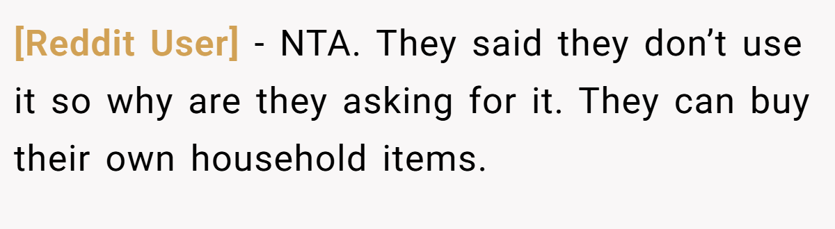 [Reddit User] − NTA. They said they don’t use it so why are they asking for it. They can buy their own household items.