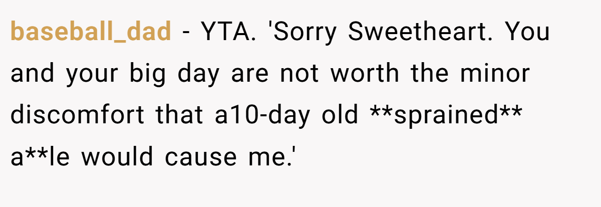 baseball_dad − YTA. 'Sorry Sweetheart. You and your big day are not worth the minor discomfort that a10-day old **sprained** a**le would cause me.'
