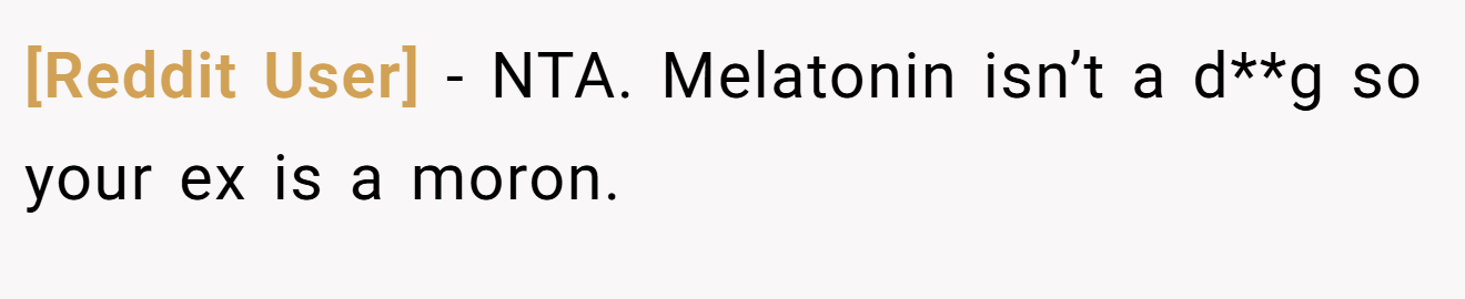 [Reddit User] - NTA. Melatonin isn’t a d**g so your ex is a moron.