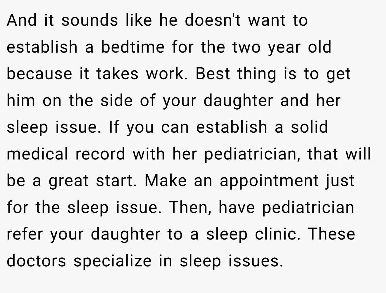 And it sounds like he doesn't want to establish a bedtime for the two year old because it takes work. Best thing is to get him on the side of your daughter and her sleep issue. If you can establish a solid medical record with her pediatrician, that will be a great start. Make an appointment just for the sleep issue. Then, have pediatrician refer your daughter to a sleep clinic. These doctors specialize in sleep issues.
