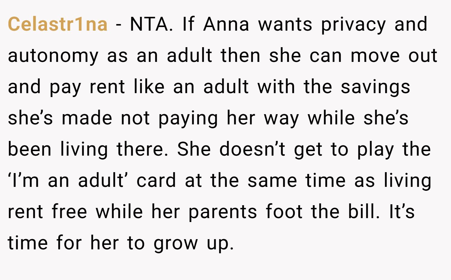 Celastr1na − NTA. If Anna wants privacy and autonomy as an adult then she can move out and pay rent like an adult with the savings she’s made not paying her way while she’s been living there. She doesn’t get to play the ‘I’m an adult’ card at the same time as living rent free while her parents foot the bill. It’s time for her to grow up.