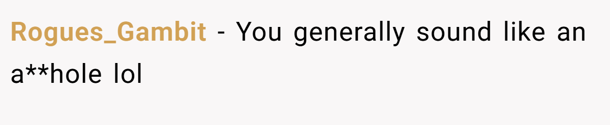 Rogues_Gambit − You generally sound like an a**hole lol