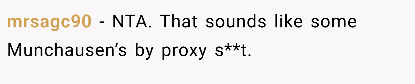 mrsagc90 - NTA. That sounds like some Munchausen’s by proxy s**t.