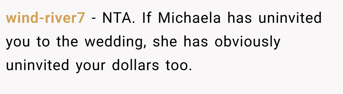 wind-river7 - NTA. If Michaela has uninvited you to the wedding, she has obviously uninvited your dollars too.