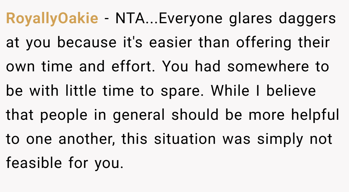 RoyallyOakie − NTA...Everyone glares daggers at you because it's easier than offering their own time and effort. You had somewhere to be with little time to spare. While I believe that people in general should be more helpful to one another, this situation was simply not feasible for you.