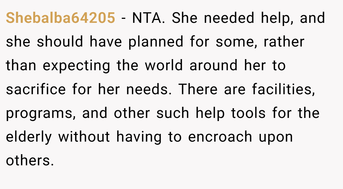 Shebalba64205 − NTA. She needed help, and she should have planned for some, rather than expecting the world around her to sacrifice for her needs. There are facilities, programs, and other such help tools for the elderly without having to encroach upon others.