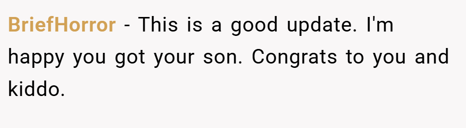 BriefHorror − This is a good update. I'm happy you got your son. Congrats to you and kiddo.