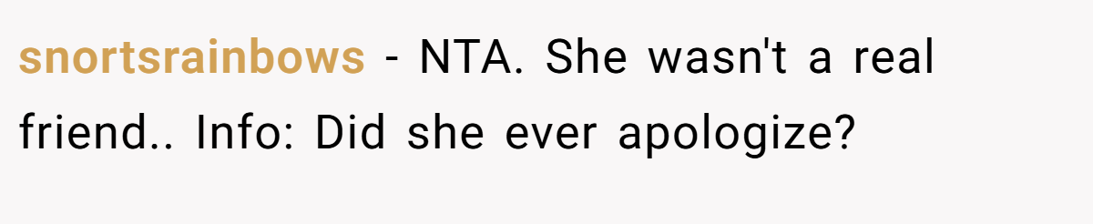 snortsrainbows - NTA. She wasn't a real friend.. Info: Did she ever apologize?