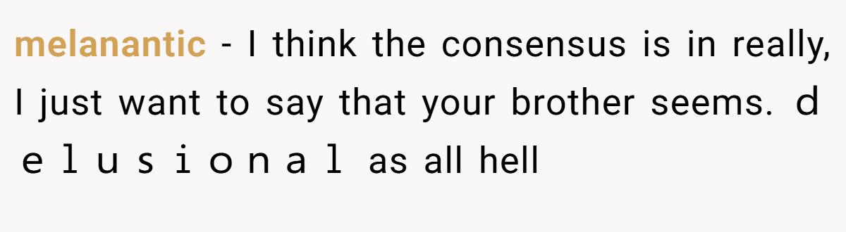 melanantic − I think the consensus is in really, I just want to say that your brother seems. ｄｅｌｕｓｉｏｎａｌ as all hell
