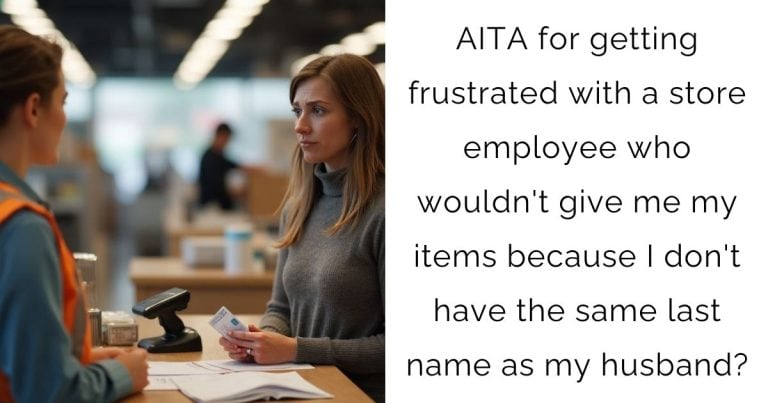 AITA for getting frustrated with a store employee who wouldn’t give me my items because I don’t have the same last name as my husband?