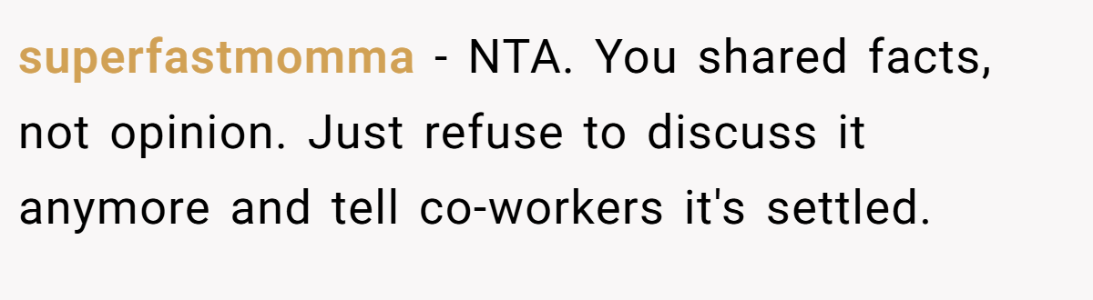 superfastmomma − NTA. You shared facts, not opinion. Just refuse to discuss it anymore and tell co-workers it's settled.