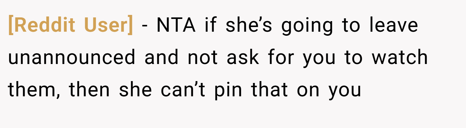 [Reddit User] − NTA if she’s going to leave unannounced and not ask for you to watch them, then she can’t pin that on you