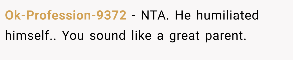 Ok-Profession-9372 − NTA. He humiliated himself.. You sound like a great parent.