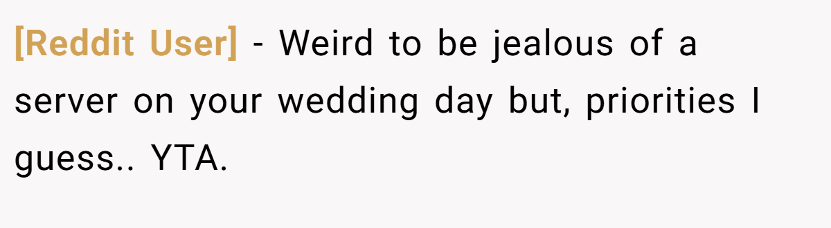 [Reddit User] − Weird to be jealous of a server on your wedding day but, priorities I guess.. YTA.