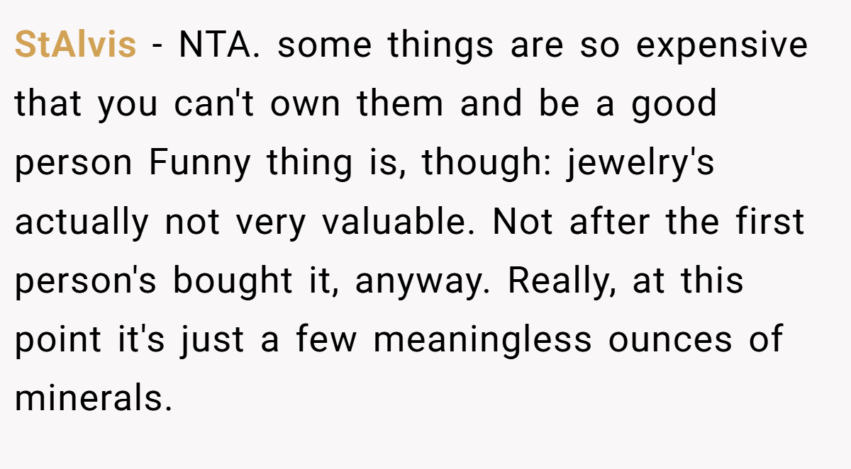 StAlvis − NTA. some things are so expensive that you can't own them and be a good person Funny thing is, though: jewelry's actually not very valuable. Not after the first person's bought it, anyway. Really, at this point it's just a few meaningless ounces of minerals.