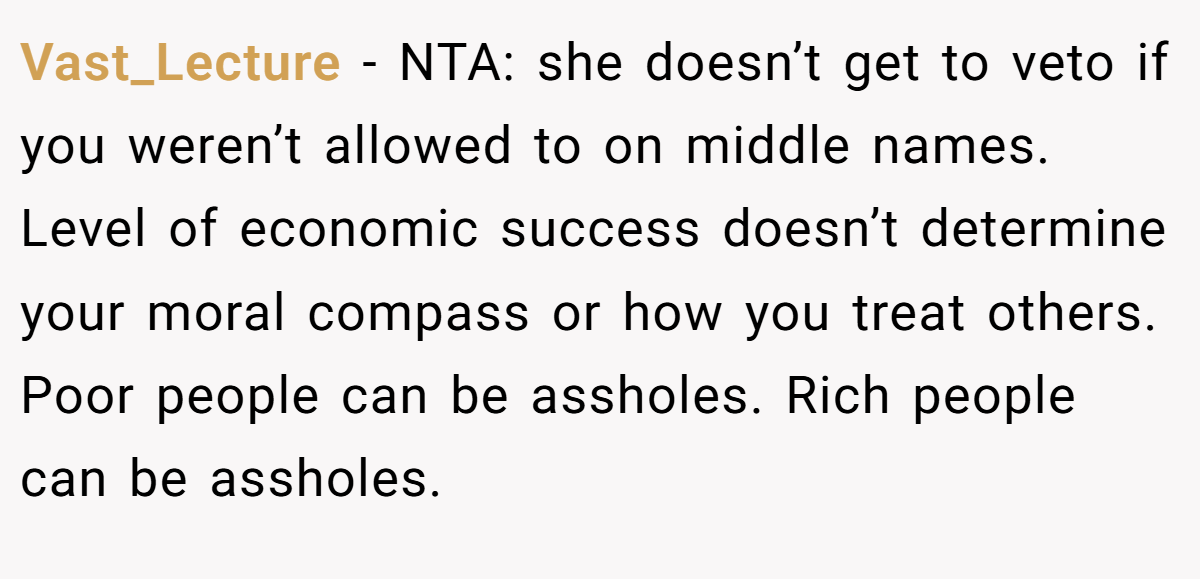 Vast_Lecture − NTA: she doesn’t get to veto if you weren’t allowed to on middle names. Level of economic success doesn’t determine your moral compass or how you treat others. Poor people can be assholes. Rich people can be assholes.