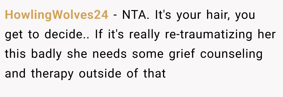 HowlingWolves24 − NTA. It's your hair, you get to decide.. If it's really re-traumatizing her this badly she needs some grief counseling and therapy outside of that