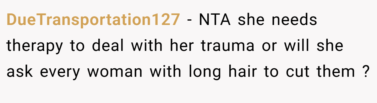 DueTransportation127 − NTA she needs therapy to deal with her trauma or will she ask every woman with long hair to cut them ?
