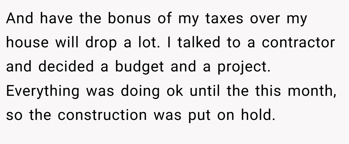 And have the bonus of my taxes over my house will drop a lot. I talked to a contractor and decided a budget and a project. Everything was doing ok until the this month, so the construction was put on hold.