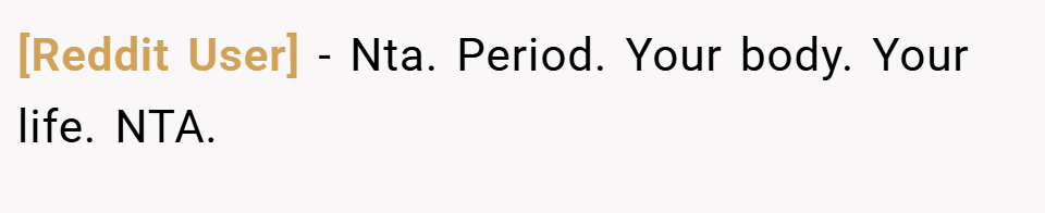 [Reddit User] − Nta. Period. Your body. Your life. NTA.
