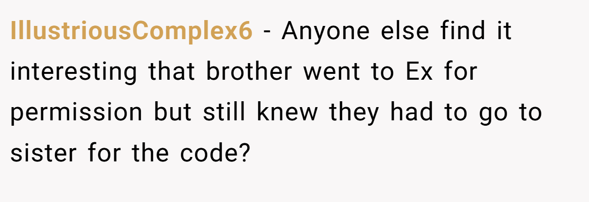 IllustriousComplex6 − Anyone else find it interesting that brother went to Ex for permission but still knew they had to go to sister for the code?