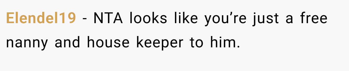 Elendel19 − NTA looks like you’re just a free nanny and house keeper to him.
