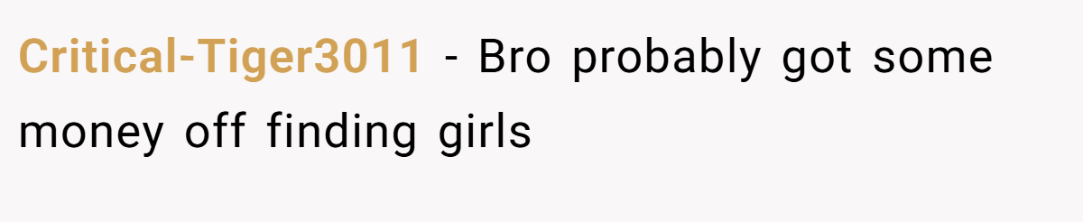 Critical-Tiger3011 − Bro probably got some money off finding girls