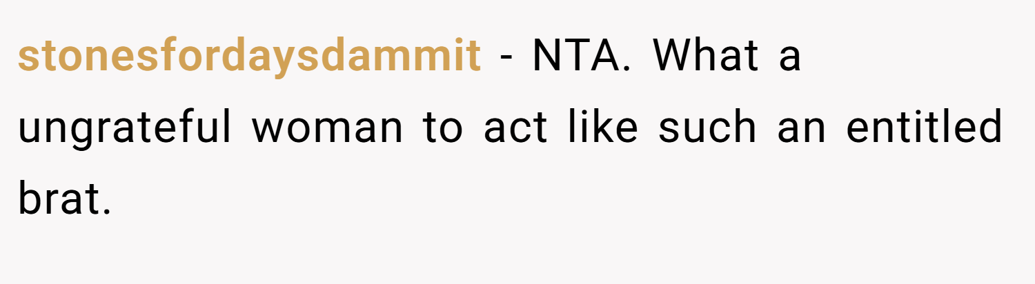 stonesfordaysdammit − NTA. What a ungrateful woman to act like such an entitled brat.