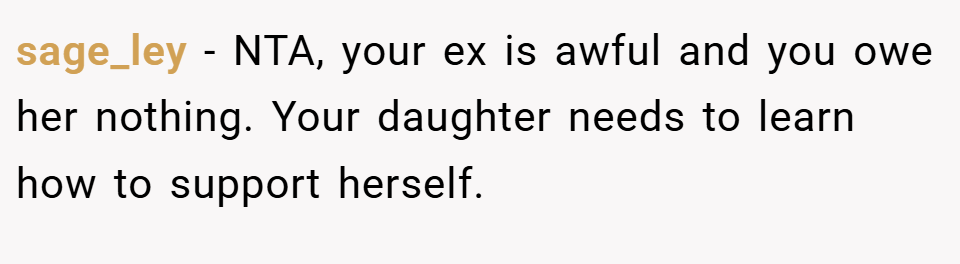 sage_ley − NTA, your ex is awful and you owe her nothing. Your daughter needs to learn how to support herself.