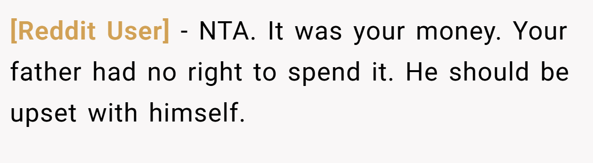 [Reddit User] − NTA. It was your money. Your father had no right to spend it. He should be upset with himself.