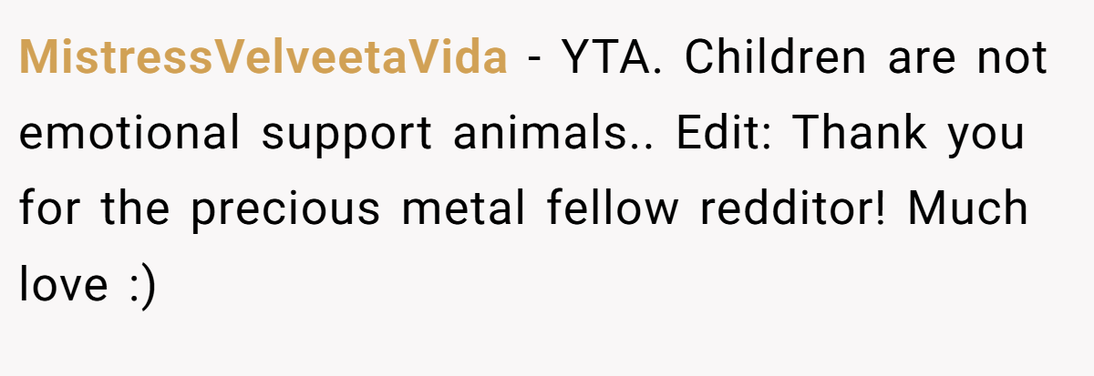 MistressVelveetaVida − YTA. Children are not emotional support animals.. Edit: Thank you for the precious metal fellow redditor! Much love :)