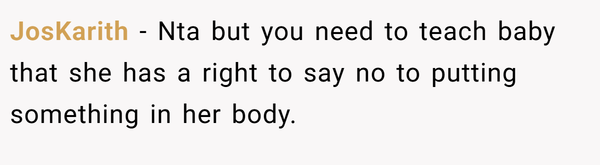 JosKarith − Nta but you need to teach baby that she has a right to say no to putting something in her body.