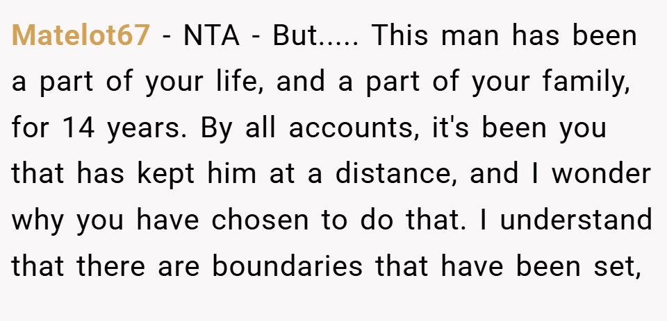 Matelot67 − NTA - But..... This man has been a part of your life, and a part of your family, for 14 years. By all accounts, it's been you that has kept him at a distance, and I wonder why you have chosen to do that. I understand that there are boundaries that have been set,