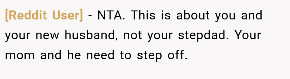 [Reddit User] − NTA. This is about you and your new husband, not your stepdad. Your mom and he need to step off.