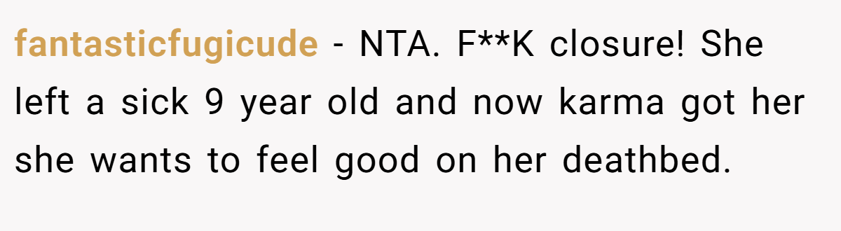 fantasticfugicude − NTA. F**K closure! She left a sick 9 year old and now karma got her she wants to feel good on her deathbed.