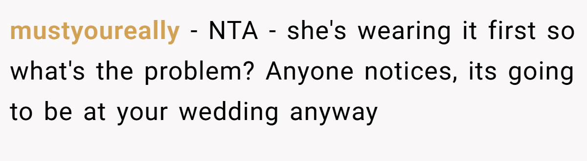 mustyoureally − NTA - she's wearing it first so what's the problem? Anyone notices, its going to be at your wedding anyway